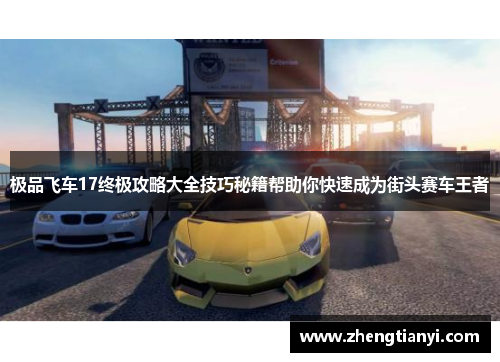极品飞车17终极攻略大全技巧秘籍帮助你快速成为街头赛车王者